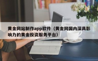 邳州黄金网站制作app软件（黄金网国内深具影响力的黄金投资服务平台）