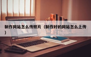 邳州制作网站怎么传照片（制作好的网站怎么上传）