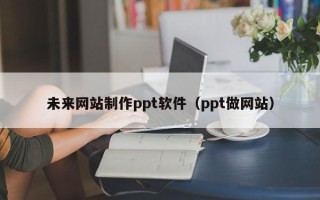 邳州未来网站制作ppt软件（ppt做网站）