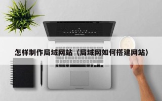邳州怎样制作局域网站（局域网如何搭建网站）