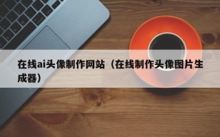 邳州在线ai头像制作网站（在线制作头像图片生成器）