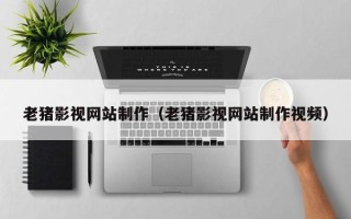 邳州老猪影视网站制作（老猪影视网站制作视频）
