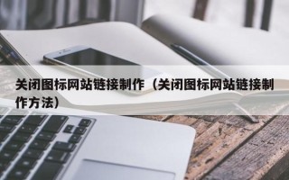 邳州关闭图标网站链接制作（关闭图标网站链接制作方法）