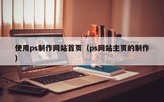 邳州使用ps制作网站首页（ps网站主页的制作）