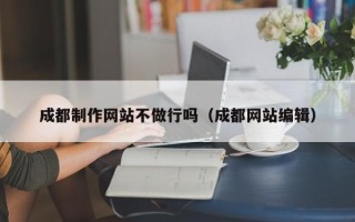 邳州成都制作网站不做行吗（成都网站编辑）