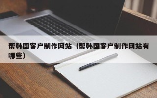 邳州帮韩国客户制作网站（帮韩国客户制作网站有哪些）